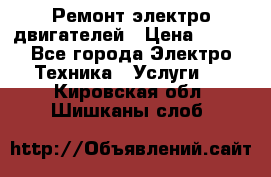 Ремонт электро двигателей › Цена ­ 999 - Все города Электро-Техника » Услуги   . Кировская обл.,Шишканы слоб.